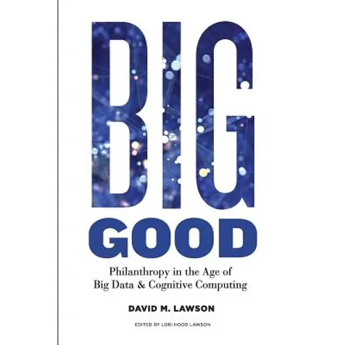Big Good: Philanthropy in the Age of Big Data & Cognitive Computing - Paperback