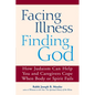 Facing Illness, Finding God: How Judaism Can Help You and Caregivers Cope When Body or Spirit Fails - Paperback