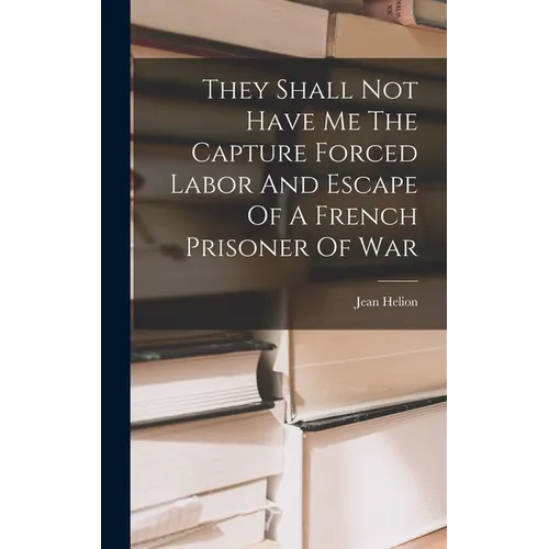 They Shall Not Have Me The Capture Forced Labor And Escape Of A French Prisoner Of War - Hardcover