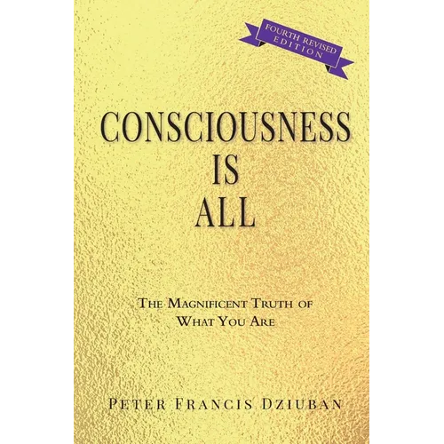 Consciousness Is All: The Magnificent Truth of What You Are - Paperback