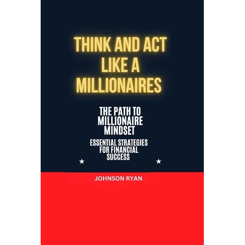 Think and ACT Like a Millionaire: The Path to Millionaire Mindset Essentials Strategies for Financial Success - Paperback