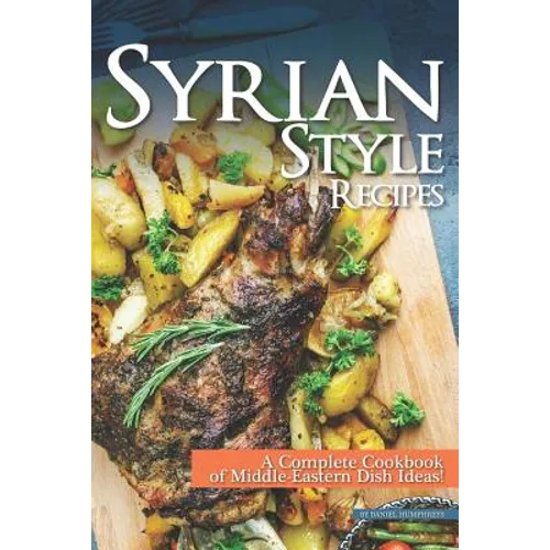 Syrian Style Recipes: A Complete Cookbook of Middle-Eastern Dish Ideas! - Paperback