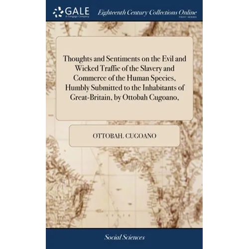 Thoughts and Sentiments on the Evil and Wicked Traffic of the Slavery and Commerce of the Human Species, Humbly Submitted to the Inhabitants of Great- - Hardcover