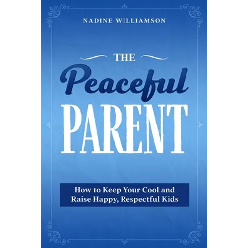 The Peaceful Parent: How to Keep Your Cool and Raise Happy, Respectful Kids - Paperback