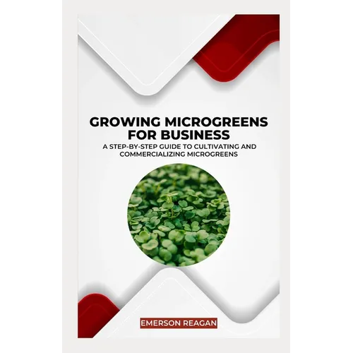Growing Microgreens for Business: A Step-by-Step Guide to Cultivating and Commercializing Microgreens - Paperback