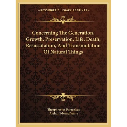 Concerning The Generation, Growth, Preservation, Life, Death, Resuscitation, And Transmutation Of Natural Things - Paperback