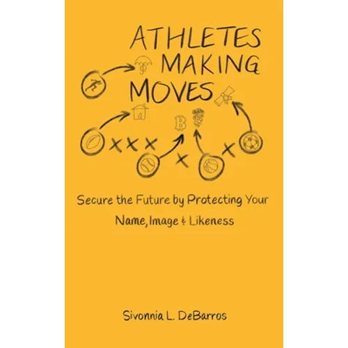 Athletes Making Moves: Secure the Future by Protecting Your Name, Image, and Likeness - Hardcover