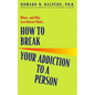 How to Break Your Addiction to a Person: When--And Why--Love Doesn't Work - Paperback