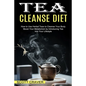 Tea Cleanse Diet: Boost Your Metabolism by Introducing Tea Into Your Lifestyle (How to Use Herbal Teas to Cleanse Your Body) - Paperback