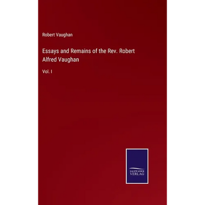 Essays and Remains of the Rev. Robert Alfred Vaughan: Vol. I - Hardcover