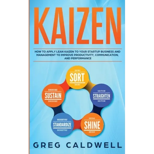 Kaizen: How to Apply Lean Kaizen to Your Startup Business and Management to Improve Productivity, Communication, and Performan - Paperback