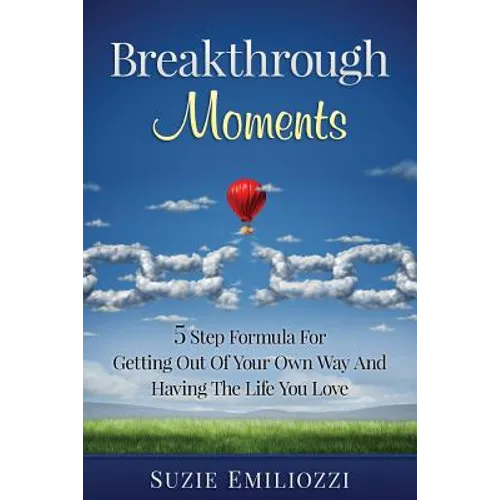 Breakthrough Moments: 5 Step Formula for Getting Out of Your Own Way and Having the Life You Love - Paperback