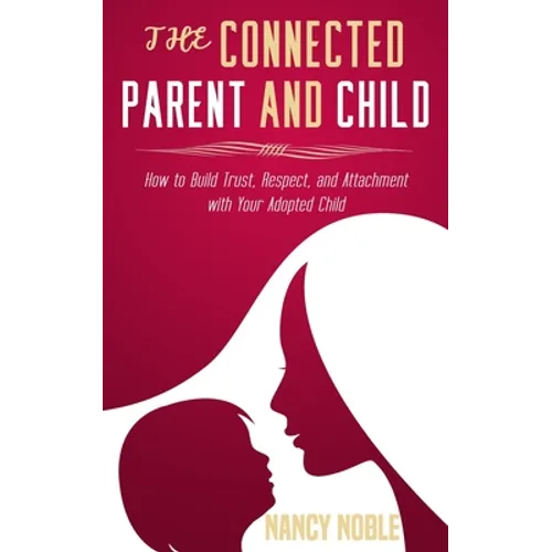 The Connected Parent and Child: How to Build Trust, Respect, and Attachment with Your Adopted Child - Paperback