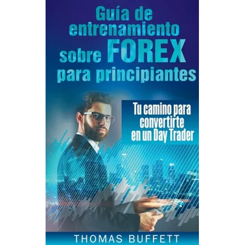 Guía de entrenamiento sobre FOREX para principiantes: Tu camino para convertirte en un Day Trader - Paperback