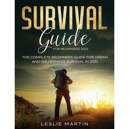 Survival Guide for Beginners 2021: The Complete Beginners Guide For Urban And Wilderness Survival In 2021 - Paperback
