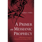 A Primer on Messianic Prophecy: A Bible Journey Through the First and Second Comings of Christ - Paperback