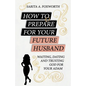 How to Prepare for Your Future Husband: Waiting, Dating and Trusting God for Your Adam - Paperback