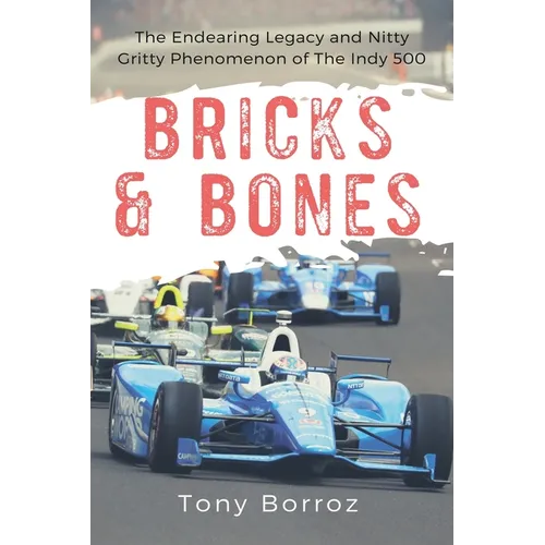 Bricks & Bones: The Endearing Legacy and Nitty-Gritty Phenomenon of The Indy 500 - Paperback