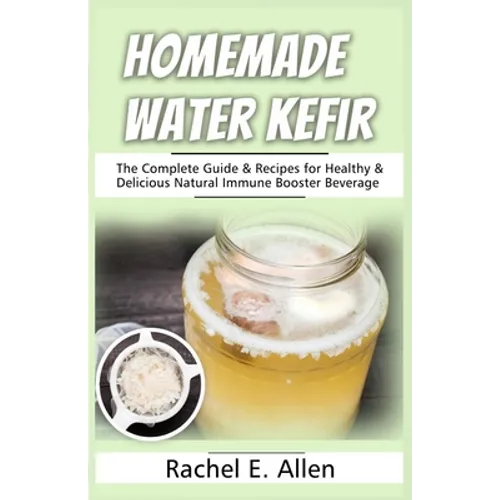 Homemade Water Kefir: The Complete Guide & Recipes for Healthy & Delicious Natural Immune Booster Beverage - Paperback