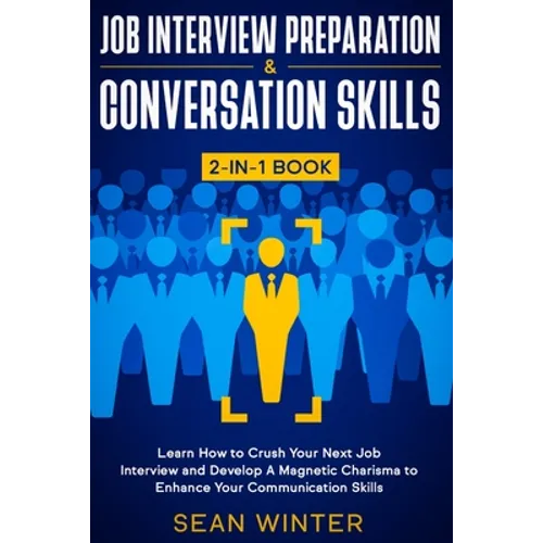 Job Interview Preparation and Conversation Skills 2-in-1 Book: Learn How to Crush Your Next Job Interview and Develop A Magnetic Charisma to Enhance Y - Paperback