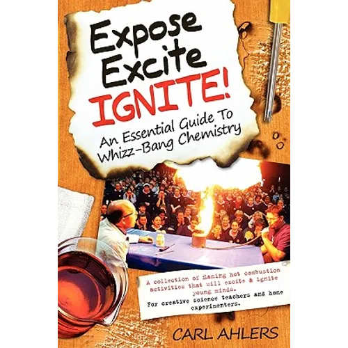 Expose, Excite, Ignite!: An Essential Guide to Whizz-Bang Chemistry - Paperback