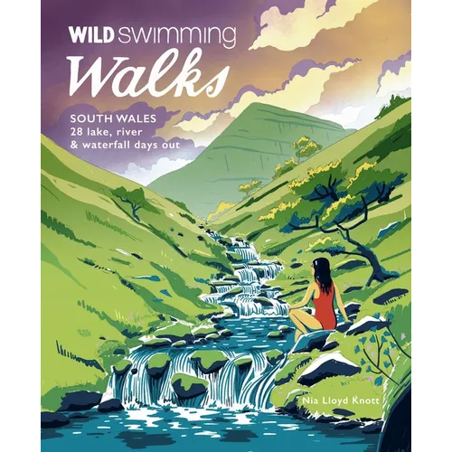 Wild Swimming Walks South Wales: 28 Lake, River & Waterfall Days Out in the Brecon Beacons, Gower and Wye Valley - Paperback