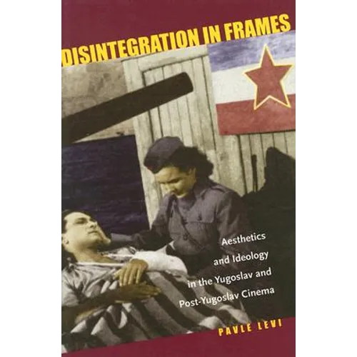 Disintegration in Frames: Aesthetics and Ideology in the Yugoslav and Post-Yugoslav Cinema - Hardcover