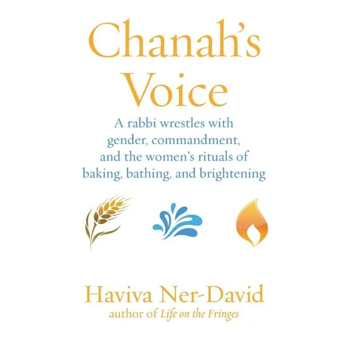 Chanah's Voice: A Rabbi Wrestles with Gender, Commandment, and the Women's Rituals of Baking, Bathing, and Brightening - Paperback