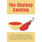 The Chutney Canning: How To Preserve Food For Long Time, Canning Recipes, Preservation Tips: How To Preserve Chutney For Long Time - Paperback