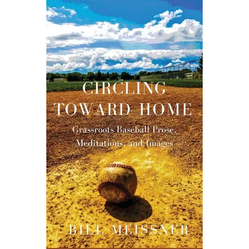 Circling Toward Home: Grassroots Baseball Prose, Meditations, and Images - Hardcover
