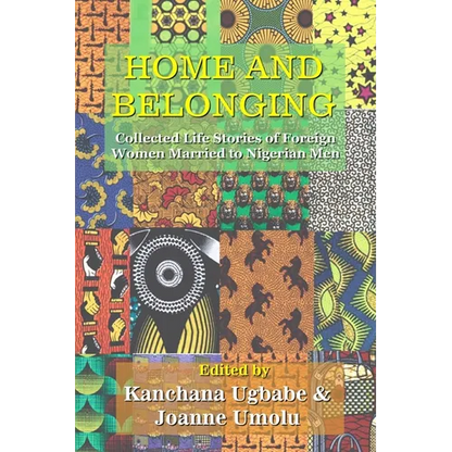 Home and Belonging: Collected Life Stories of Foreign Women Married to Nigerian Men - Paperback