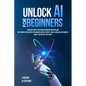 Unlock AI For Beginners: Discover How To Overcome Information Overload With Simple Interactive Techniques And The Latest Tools & Reliable Resources, E - Paperback