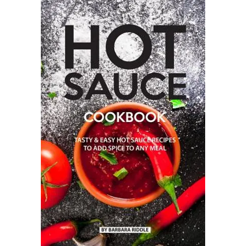 Hot Sauce Cookbook: Tasty Easy Hot Sauce Recipes to Add Spice to Any Meal - Paperback