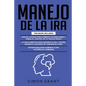 Manejo de la IRA: 3 en 1 - dominar tus emociones y tomar el control de tu vida + superar tu ira y estrés usando el Enfoque de conciencia - Paperback