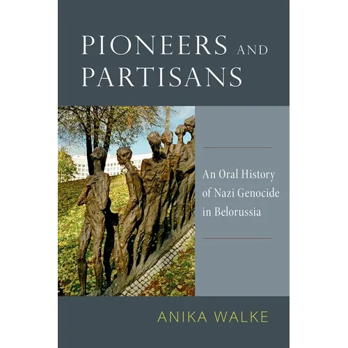 Pioneers and Partisans: An Oral History of Nazi Genocide in Belorussia - Paperback