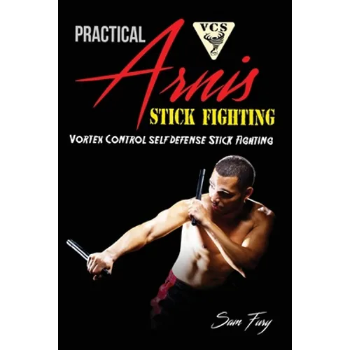 Practical Arnis Stick Fighting: Vortex Control Stick Fighting for Self Defense - Paperback