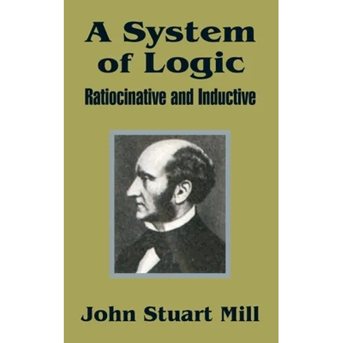 A System of Logic: Ratiocinative and Inductive - Paperback