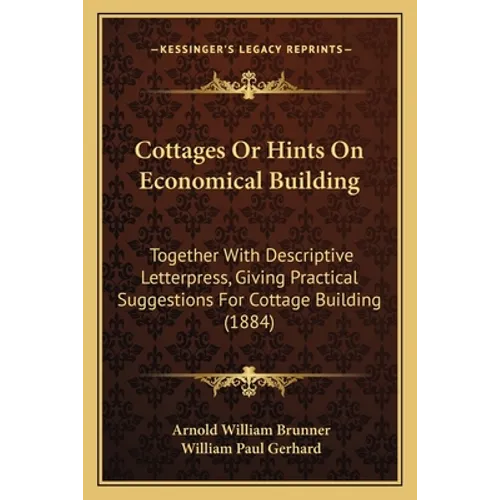 Cottages Or Hints On Economical Building: Together With Descriptive Letterpress, Giving Practical Suggestions For Cottage Building (1884) - Paperback
