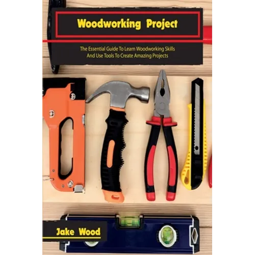 Woodworking Projects: The Essential Guide To Learn Woodworking Skills And Use Tools To Create Amazing Projects - Hardcover