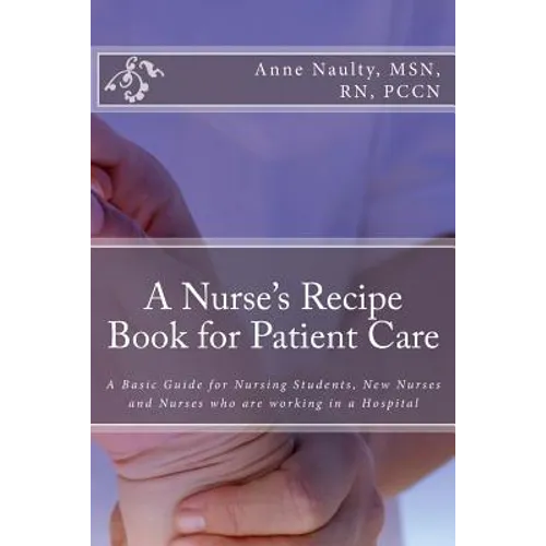 A Nurse's Recipe Book for Patient Care: A Basic Guide for Nursing Students, New Nurses and Nurses who are working in a Hospital - Paperback