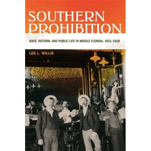 Southern Prohibition: Race, Reform, and Public Life in Middle Florida, 1821-1920 - Paperback