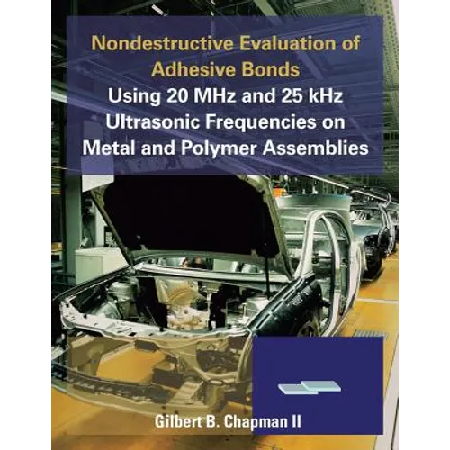 Nondestructive Evaluation of Adhesive Bonds Using 20 MHz and 25 Khz Ultrasonic Frequencies on Metal and Polymer Assemblies - Paperback