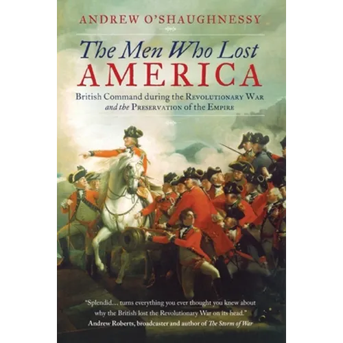 The Men Who Lost America: British Command during the Revolutionary War and the Preservation of the Empire - Paperback