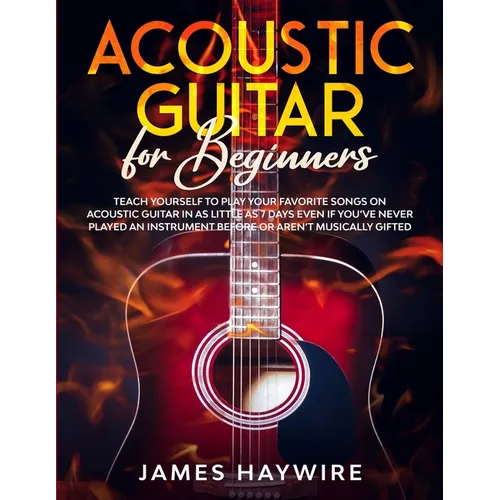 Acoustic Guitar for Beginners: Teach Yourself to Play Your Favorite Songs on Acoustic Guitar in as Little as 7 Days Even If You've Never Played An In - Paperback
