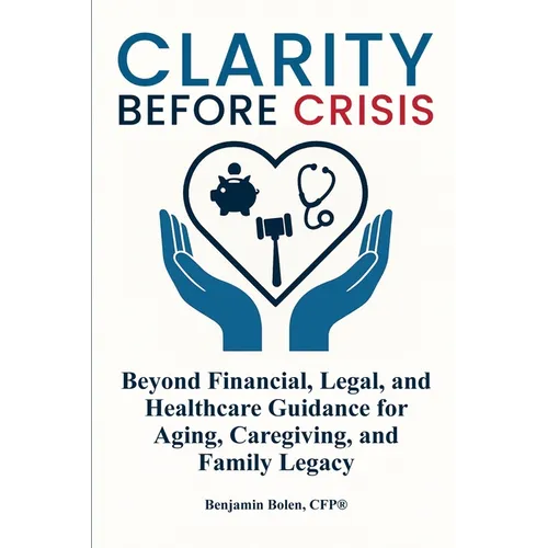 Clarity Before Crisis: Beyond Financial, Legal, and Healthcare Guidance for Aging, Caregiving, and Family Legacy - Paperback