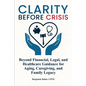 Clarity Before Crisis: Beyond Financial, Legal, and Healthcare Guidance for Aging, Caregiving, and Family Legacy - Paperback