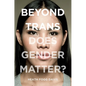 Beyond Trans: Does Gender Matter? - Paperback