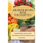 Air Fryer Recipes For Diabetics: Control Diabetes and Live Well With Delicious Easy-to-Make Recipes - Hardcover