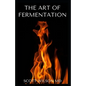 The Art of Fermentation: The Guide To An In-Depth Exploration of Essential Concepts and Processes With Recipes - Paperback