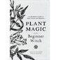 Plant Magic for the Beginner Witch: An Herbalist's Guide to Heal, Protect and Manifest - Hardcover